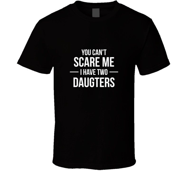 Fathers Day I Have Two Daughters Scare Me Funny Dad T Shirt