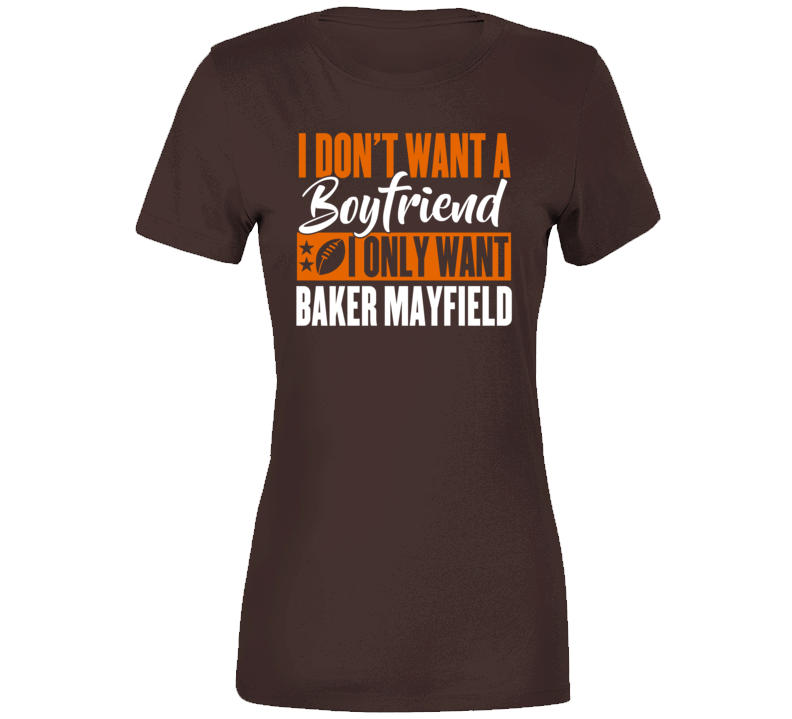I Dont Want A Boyfriend I Only Want Baker Mayfield Cleveland Football Womens T Shirt