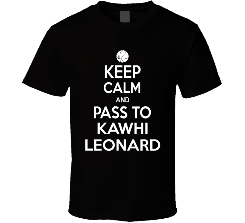Keep Calm And Pass To Kawhi Leonard Toronto Baskerball T Shirt