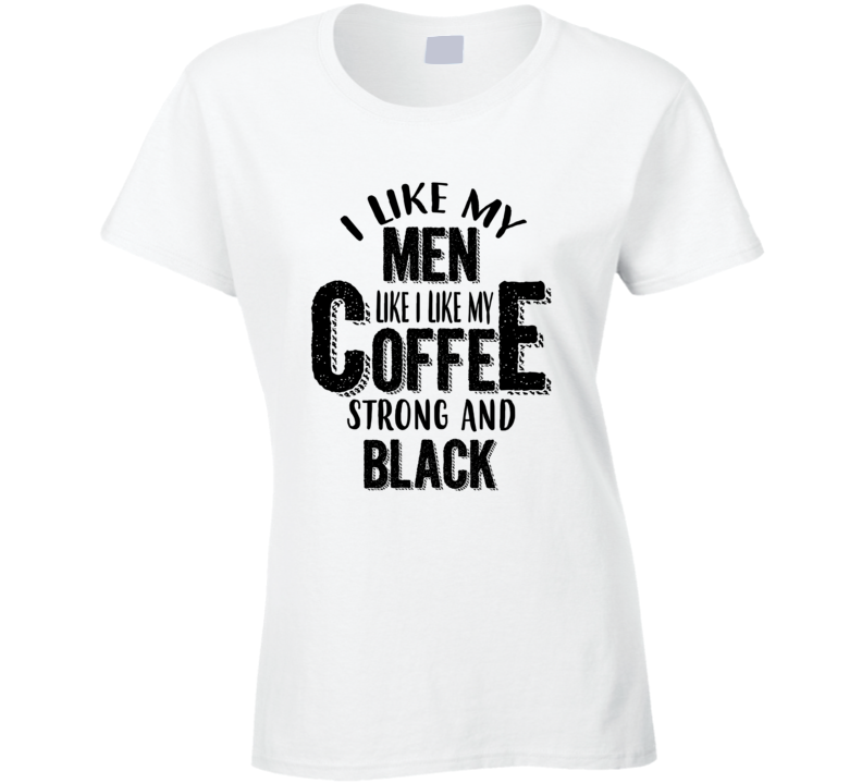 I Like My Coffee Like Men Strong And Black Funny Adult Humor T Shirt
