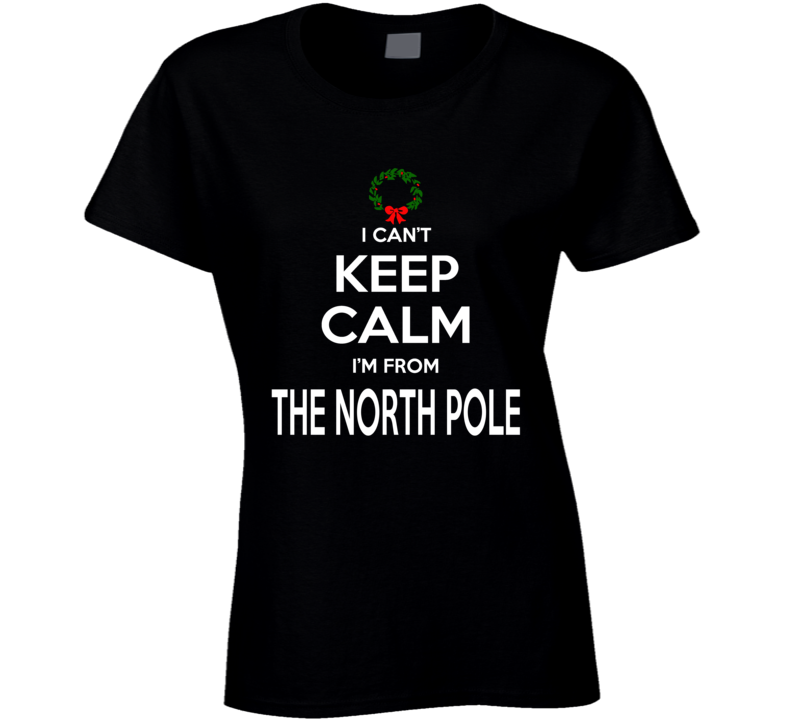 Can't Keep Calm Im From The North Pole Funny Ladies T Shirt