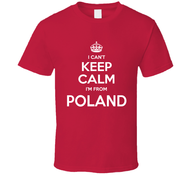 I Can't Keep Calm I;m From Poland Polish Country Funny T Shirt