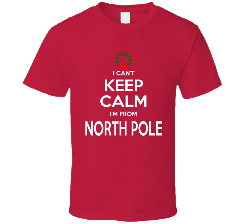 I Cant Keep Calm Im From North Pole Santa Christmas T Shirt