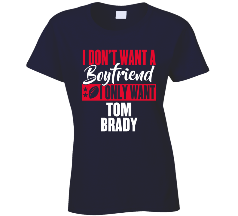 I Want Tom Brady Boyfriend New England Champions Ladies T Shirt