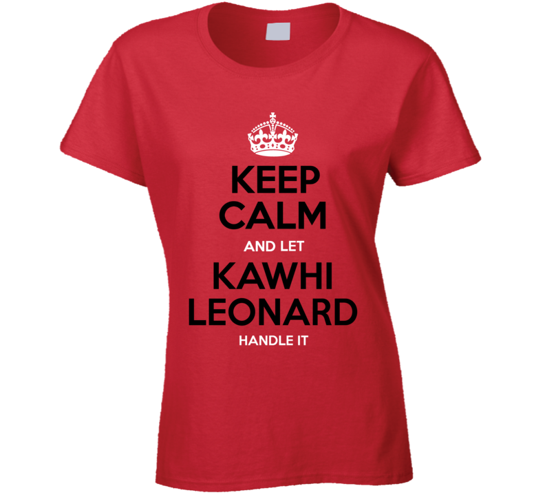 Keeo Calm Let Kawhi Leonard Handle It Toronto Basketball Fan T Shirt T Shirt T Shirt