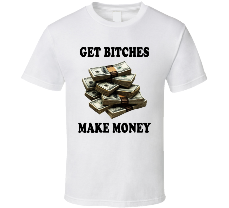 Get Bitches Make Money T Shirt