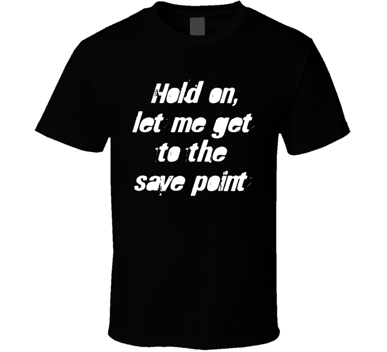 Hold On Let Me Get To The Save Point T Shirt