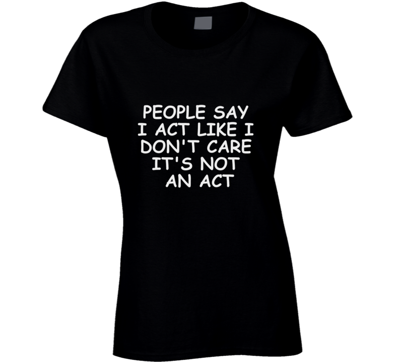 People Say I Act Like I Dont Care Womens Ladies Social Fashion Slogan T Shirt