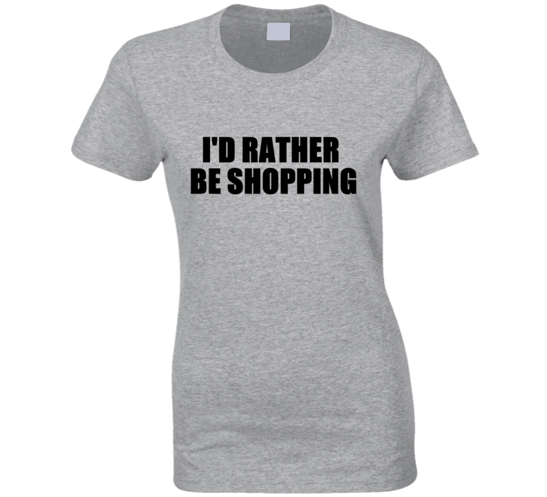 I'd Rathe Rbe Shopping Women's Funny Social Slogan Fashion T Shirt