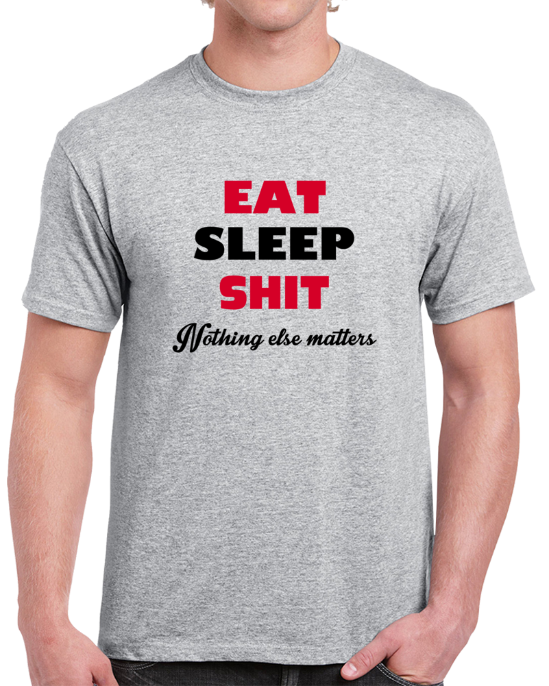 Eat Sleep Shit Nothing Else Matters Offensive Funny T Shirt