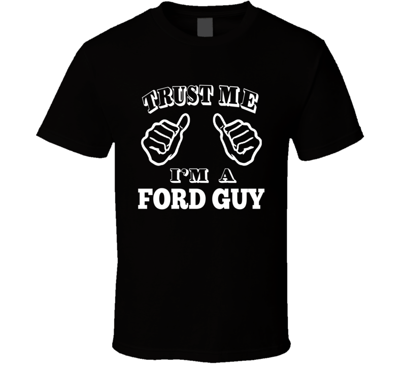 Trust Me I'm A Ford Guy Car Enthusiast Lover T Shirt
