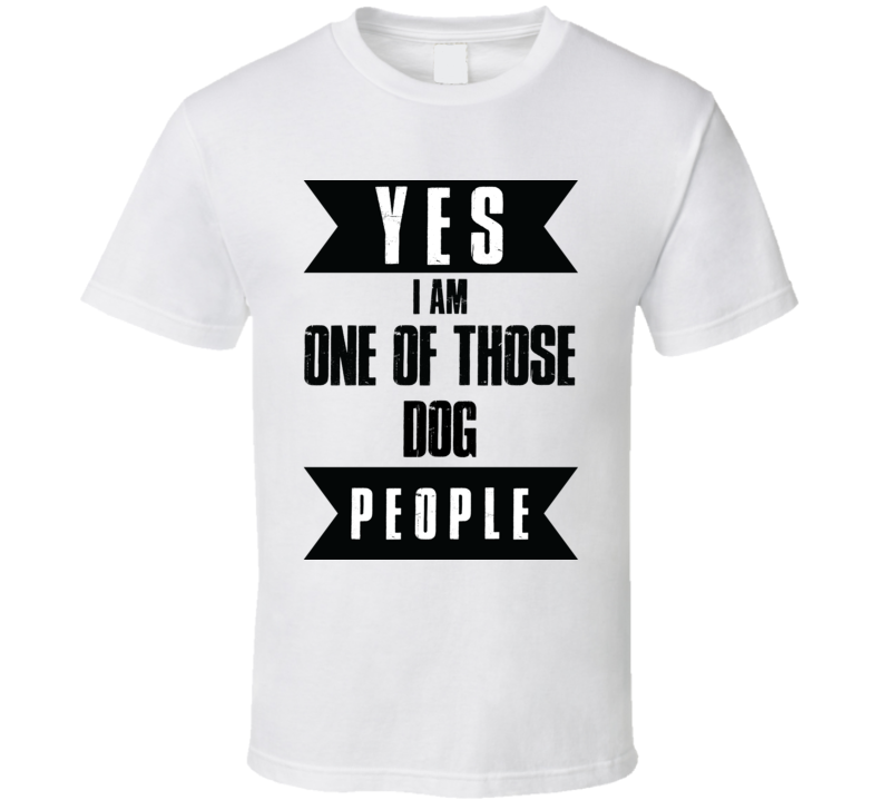 Yes Im One Of Those Dog People Pets Culture T Shirt