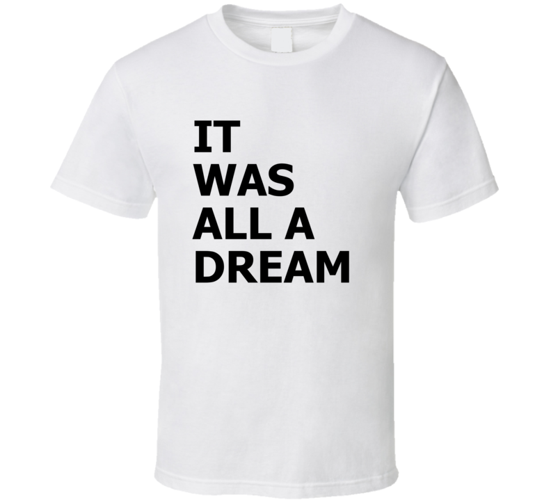 It Was All A Dream Rap Hip Hop Legend Greatest Lyrics T Shirt