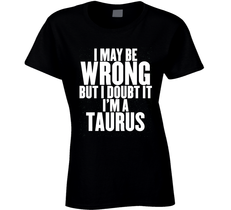 Taurus Zodiac I Doubt I'm Wrong Birthday Ladies T Shirt