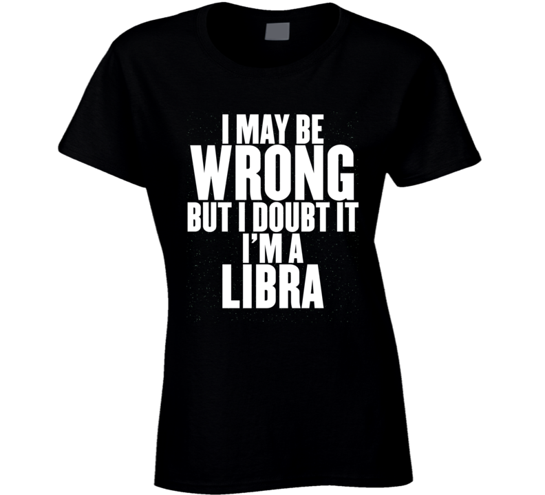 Libra Zodiac I Doubt I'm Wrong Birthday Ladies T Shirt