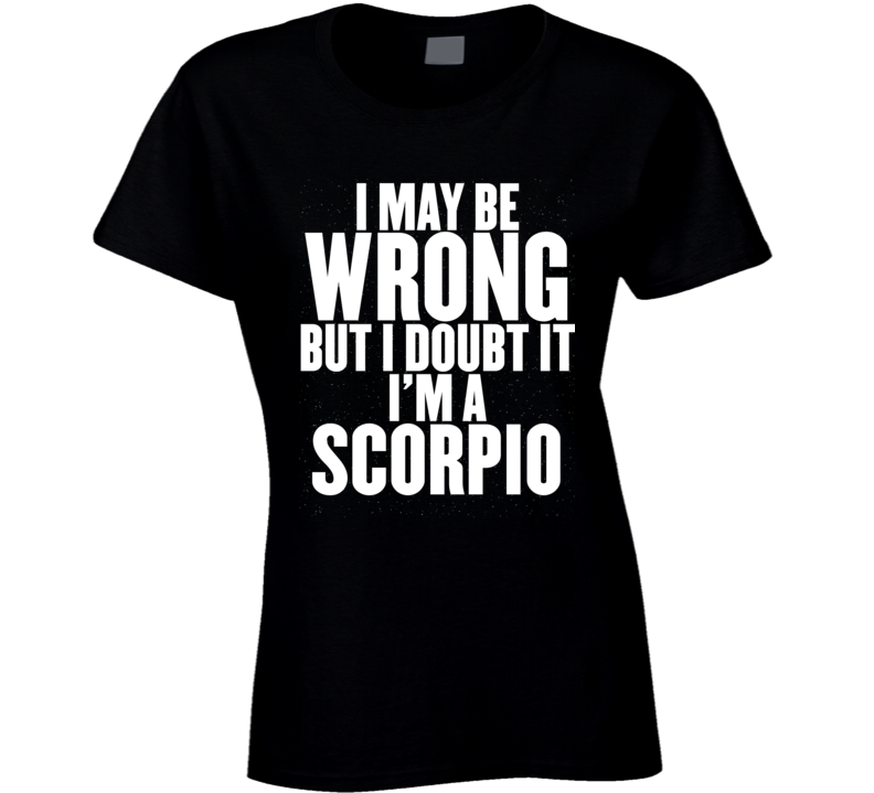 Scorpio Zodiac I Doubt I'm Wrong Birthday Ladies T Shirt