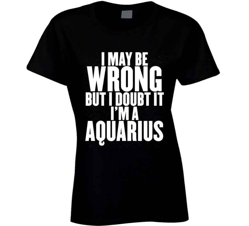 Aquarius Zodiac I Doubt I'm Wrong Birthday Ladies T Shirt