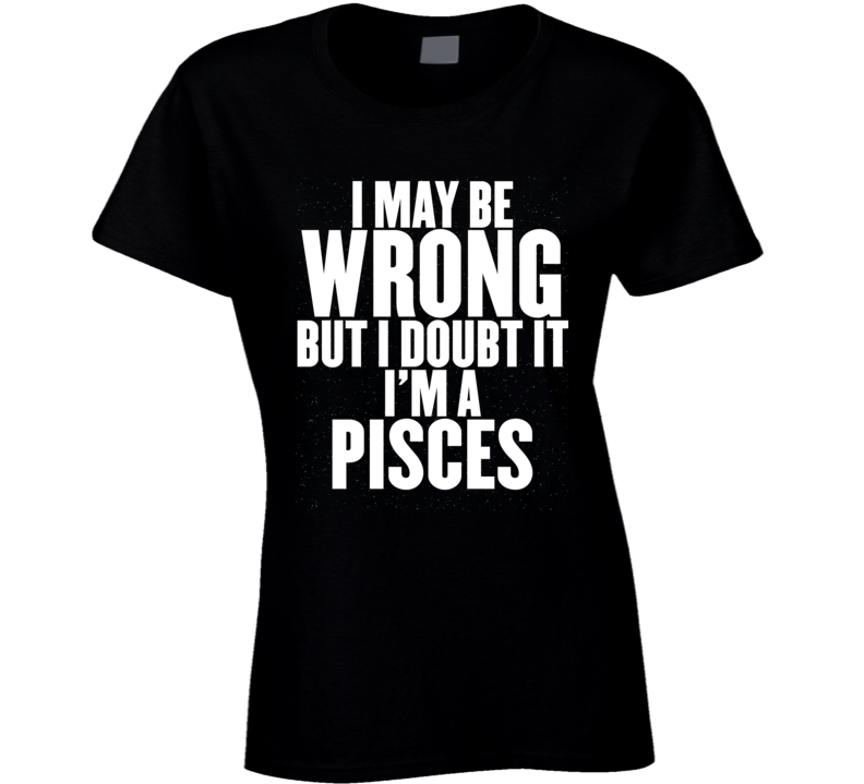 Pisces Zodiac I Doubt I'm Wrong Birthday Ladies T Shirt