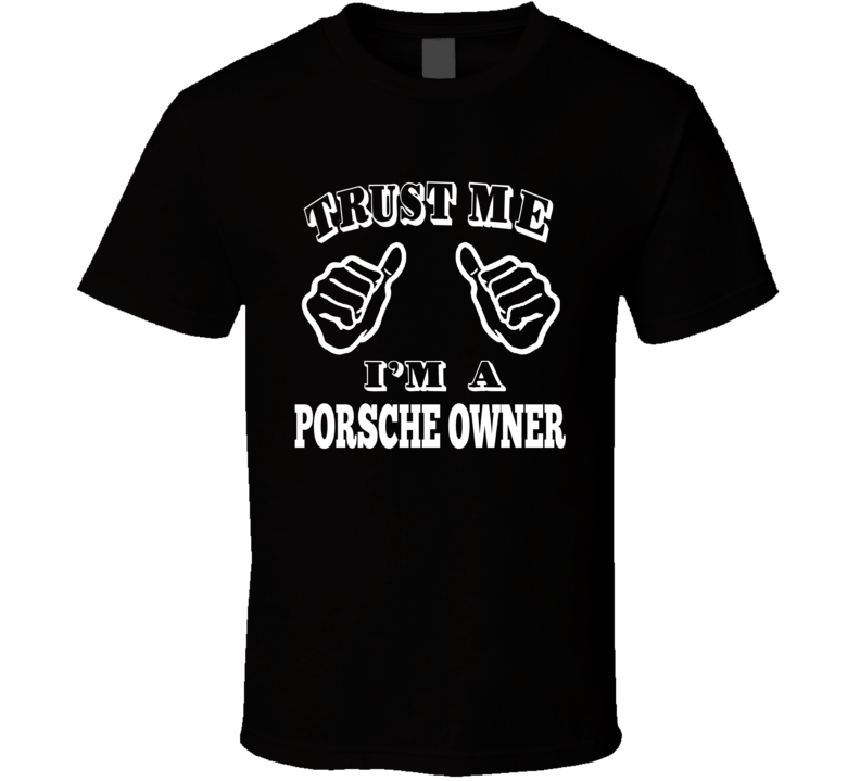 Trust Me I'm A Porsche Owner Car Enthusiast T Shirt