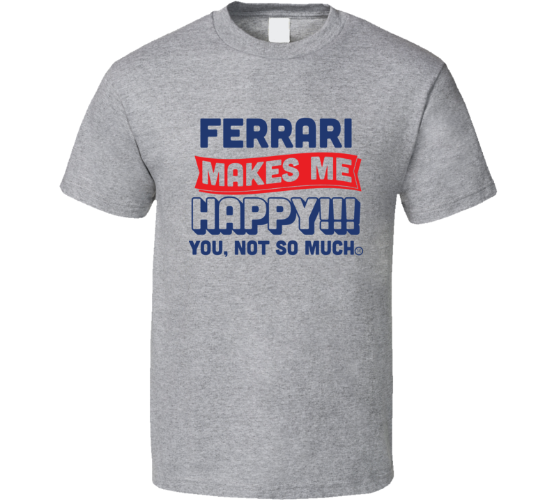 Ferarri Makes Me Happy You Not So Much T Shirt