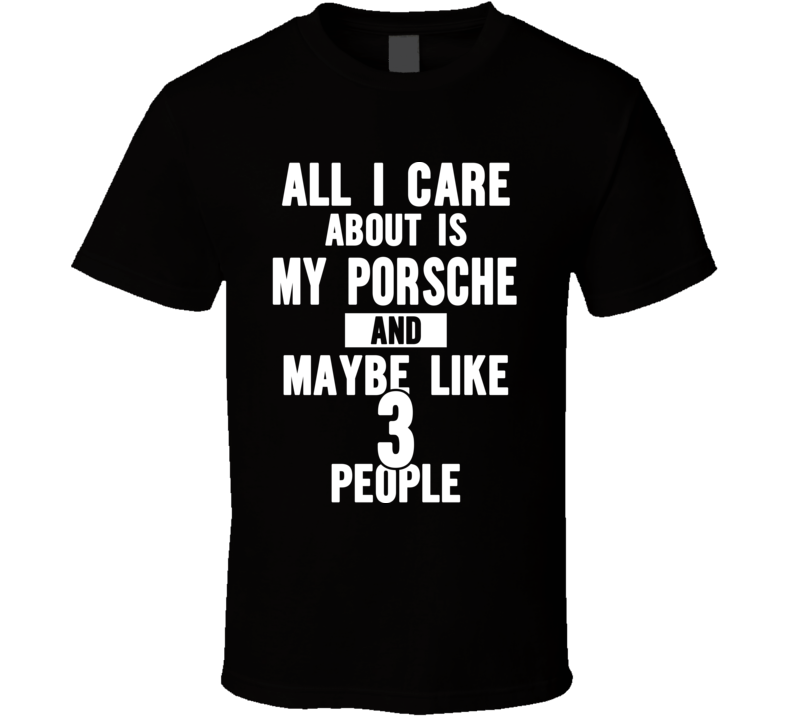 All I Care Is About My Porsche Funny Car Enthusiast Joke T Shirt