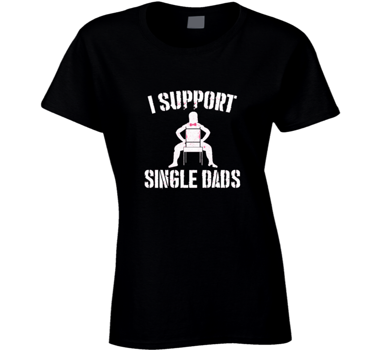 I Support Single Dads Funny Distressed Ladies Joke T Shirt