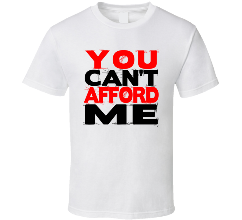 You Can't Afford Me Funny Joke T Shirt