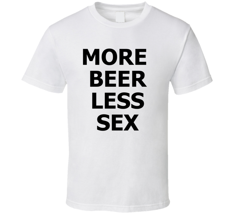 More Beer Less Sex Funny Alcohol Beer T Shirt