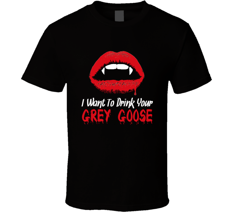 I Want To Drink Your Grey Goose Vodka Funny Vampire Haloween T Shirt