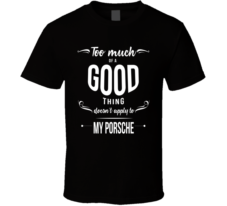 Too Much Of A Good Thing Porsches Car Enthusiast T Shirt