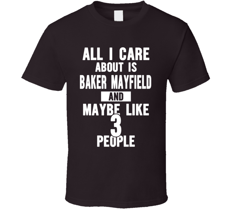All I Care About Is Baker Mayfield Cleveland Football Funny T Shirt