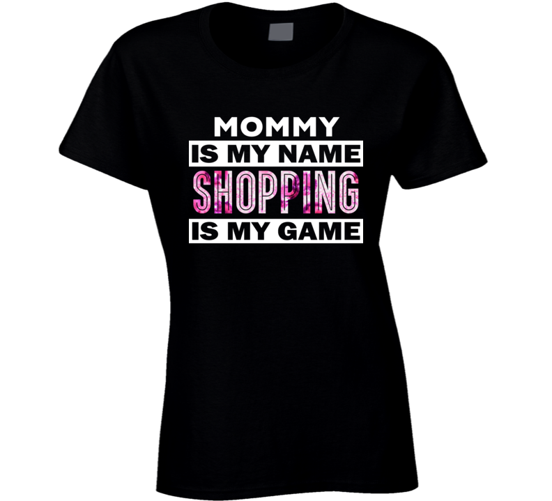 Mommy Is My Name Shopping My Game Mall Rat Shopper Ladies T Shirt