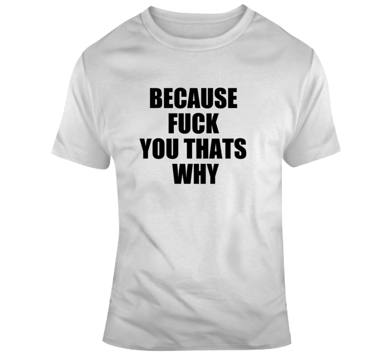 Adult Offensive Funny F*ck You That's Why T Shirt