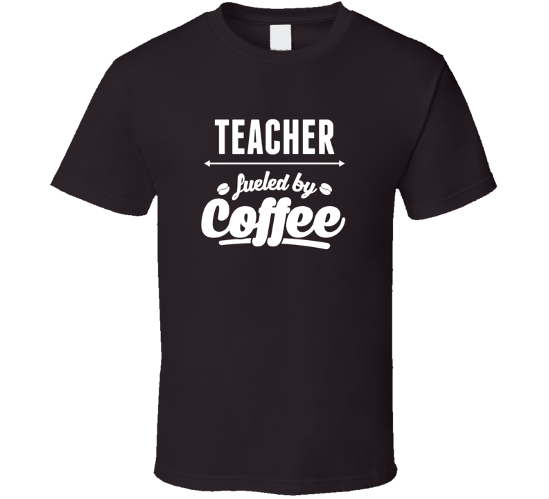 Teacher Fueled By Coffe Drinker Funny T Shirt