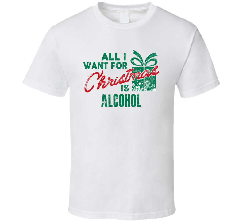 All I Want For Christmas Is Alcohol Funny Holiday T Shirt