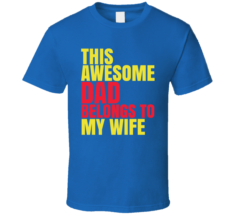 This Awesome Dad Belongs To My Wife Funny Slogans T Shirt