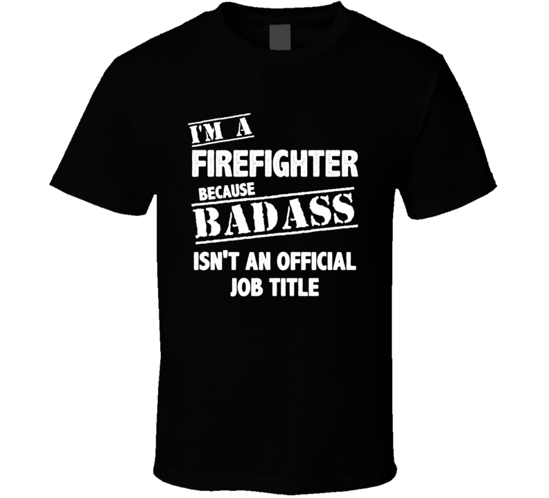 Im A Bad Ass Firefighter Official Job Title Funny Joke T Shirt