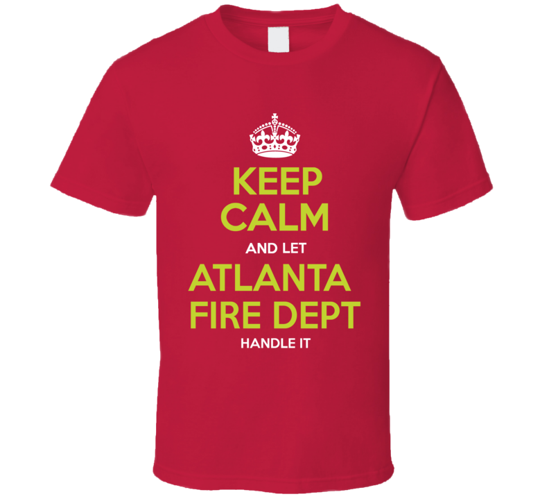 Keep Calm And Let Atlanta Fire Dept Handle It T Shirt