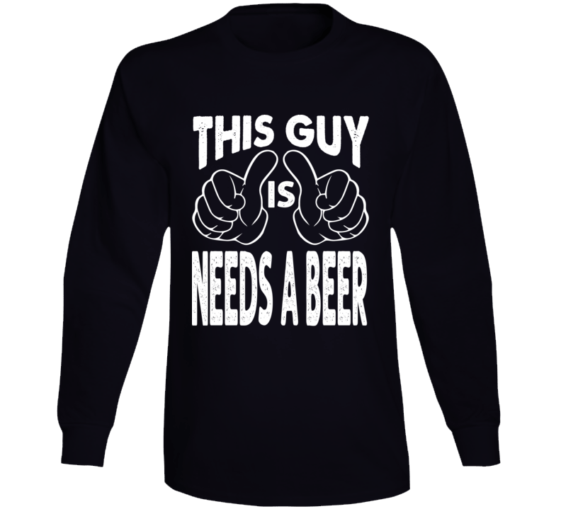 This Guy Needs A Beer Adult Humor Funny Long Sleeve