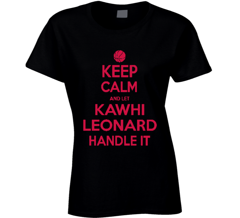 Keep Calm Let Kawhi Leonard Handle It Toronto Basketball T Shirt