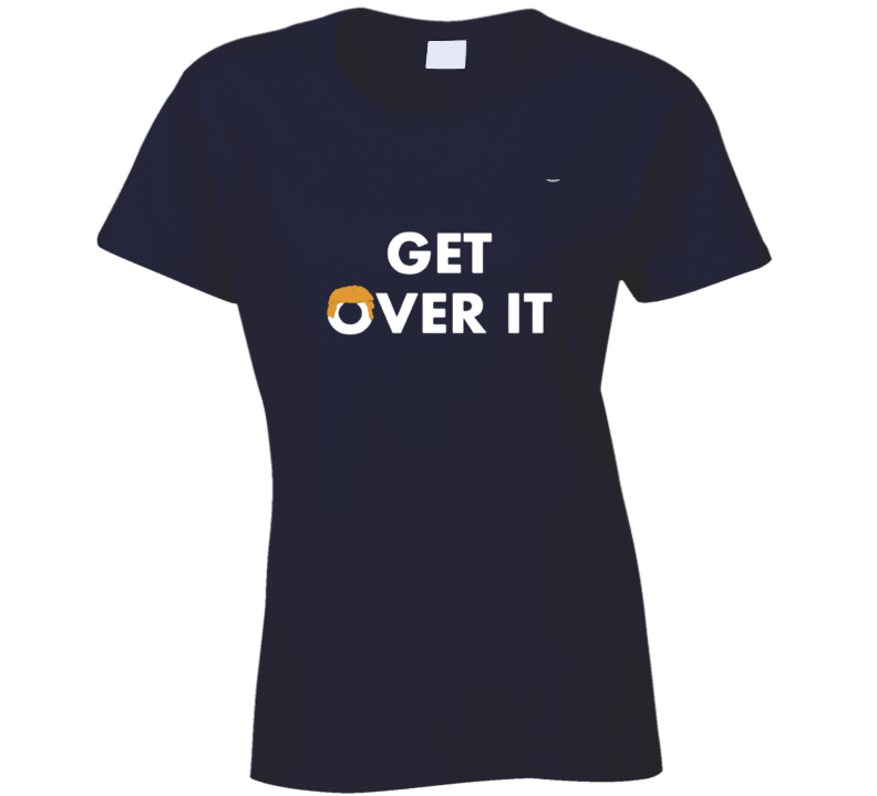 Donald Trump Get Over It Political Presidential Campaign Ladies T Shirt