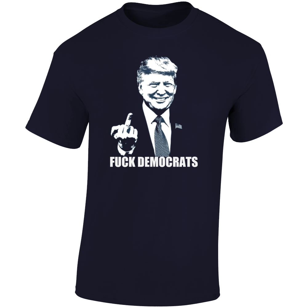 Donald Trump F*ck Democrats President Political Adult Humour T Funny T Shirt